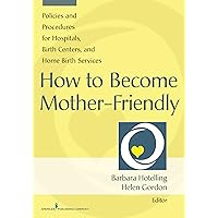 How to Become Mother-Friendly: Policies & Procedures for Hospitals, Birth Centers, and Home Birth Services How to Become Mother-Friendly: Policies & Procedures for Hospitals, Birth Centers, and Home Birth Services Kindle Paperback