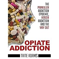 Opiate Addiction - The Painkiller Addiction Epidemic, Heroin Addiction and the Way Out Opiate Addiction - The Painkiller Addiction Epidemic, Heroin Addiction and the Way Out Kindle Paperback