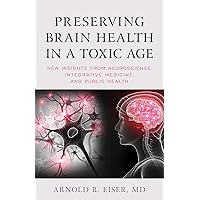 Preserving Brain Health in a Toxic Age: New Insights from Neuroscience, Integrative Medicine, and Public Health Preserving Brain Health in a Toxic Age: New Insights from Neuroscience, Integrative Medicine, and Public Health Hardcover Kindle