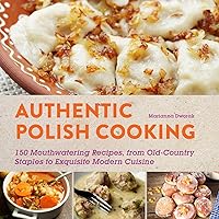 Authentic Polish Cooking: 120 Mouthwatering Recipes, from Old-Country Staples to Exquisite Modern Cuisine Authentic Polish Cooking: 120 Mouthwatering Recipes, from Old-Country Staples to Exquisite Modern Cuisine Paperback Kindle