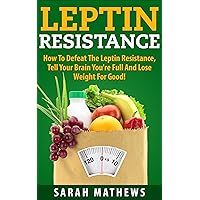 Leptin: How To Defeat the Leptin Resistance, Tell Your Brain You're Full and Lose Weight For Good (Weight Loss, Diet and Health Book 4)