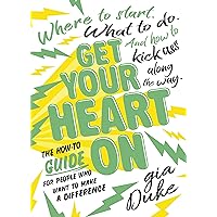 Get Your Heart On: The How-To Guide for People Who Want to Make a Difference. Where to Start. What to Do. And How to Kick Ass Along the Way. Get Your Heart On: The How-To Guide for People Who Want to Make a Difference. Where to Start. What to Do. And How to Kick Ass Along the Way. Kindle Paperback