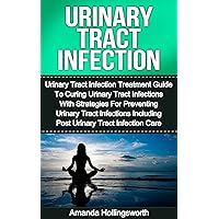 Urinary Tract Infection: Urinary Tract Infection Treatment Guide To Curing Urinary Tract Infections With Strategies For Preventing Urinary Tract Infections ... To Treatment Of Urinary Tract Infections) Urinary Tract Infection: Urinary Tract Infection Treatment Guide To Curing Urinary Tract Infections With Strategies For Preventing Urinary Tract Infections ... To Treatment Of Urinary Tract Infections) Kindle
