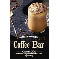 Straight from The Coffee Bar Cookbook: Coffee Bar Recipes for All Coffee Lovers Straight from The Coffee Bar Cookbook: Coffee Bar Recipes for All Coffee Lovers Kindle Paperback
