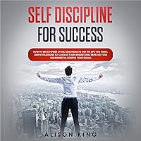 Self Discipline for Success: How to Use a Power of Self Discipline to Get the Life You Want. Simple Strategies to Change Your Mindset and Improve Your Willpower to Achieve Your Goals. Self Discipline for Success: How to Use a Power of Self Discipline to Get the Life You Want. Simple Strategies to Change Your Mindset and Improve Your Willpower to Achieve Your Goals. Audible Audiobook Kindle Paperback