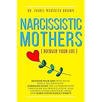 Narcissistic Mothers: Recover your Life from Toxic Family Relationship. A Healing Guide for Understanding Narcissism and Manipulation. Heal Yourself from Emotional Abuse and Learn You're Really Worth Narcissistic Mothers: Recover your Life from Toxic Family Relationship. A Healing Guide for Understanding Narcissism and Manipulation. Heal Yourself from Emotional Abuse and Learn You're Really Worth Kindle Paperback