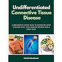 Undifferentiated Connective Tissue Disease: A Beginner's 3-Step Plan to Managing UCTD Through Diet, With Sample Recipes and a Meal Plan