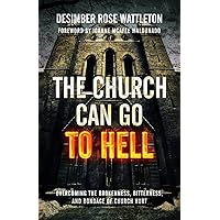 The Church Can Go To Hell: Overcoming the Brokenness, Bitterness, and Bondage of Church Hurt The Church Can Go To Hell: Overcoming the Brokenness, Bitterness, and Bondage of Church Hurt Paperback Kindle