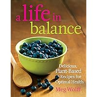 A Life in Balance: Delicious Plant-based Recipes for Optimal Health A Life in Balance: Delicious Plant-based Recipes for Optimal Health Paperback Kindle