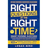 Right Questions at the Right Time: Smart Systemic Questions. Positive Psychology, Effective Communication, and Transformational Leadership Techniques for Leaders, Consultants, and Coaches Right Questions at the Right Time: Smart Systemic Questions. Positive Psychology, Effective Communication, and Transformational Leadership Techniques for Leaders, Consultants, and Coaches Kindle Paperback