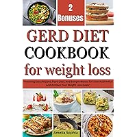 GERD DIET COOKBOOK FOR WEIGHT LOSS : Featuring Easy Recipes, Food Lists, And Sample Menus To Tame Acid Reflux And Achieve Your Weight Loss Goals