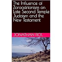 The Influence of Zoroastrianism on Late Second Temple Judaism and the New Testament (An Examination of Biblical Texts from a Historical Perspective) The Influence of Zoroastrianism on Late Second Temple Judaism and the New Testament (An Examination of Biblical Texts from a Historical Perspective) Kindle Paperback