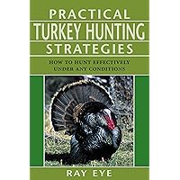 Practical Turkey Hunting Strategies: How to Hunt Effectively Under Any Conditions Practical Turkey Hunting Strategies: How to Hunt Effectively Under Any Conditions Paperback
