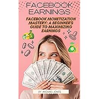 Facebook Monetization Mastery: A Beginner's Guide to Maximizing Earnings