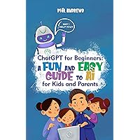 ChatGPT For Beginners: A Fun and Easy Guide to AI for Kids and Parents ChatGPT For Beginners: A Fun and Easy Guide to AI for Kids and Parents Kindle Paperback