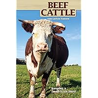 Beef Cattle: Keeping a Small-Scale Herd (CompanionHouse Books) Practical, Easy-to-Follow Beginner's Advice on Purchasing Cows, Fencing, Feeding, Handling, Breeding, Processing, and More (Hobby Farm)