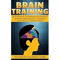 BRAIN TRAINING: 20 Powerful Techniques to Improve Memory and Critical Thinking: Your Way to Brain Power! (Memory Improvement, Brain Training, Brain Power, Memory Techniques, Critical Thinking)