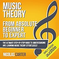 Music Theory: from Absolute Beginner to Expert: The Ultimate Step-by-Step Guide to Understanding and Learning Music Theory Effortlessly Music Theory: from Absolute Beginner to Expert: The Ultimate Step-by-Step Guide to Understanding and Learning Music Theory Effortlessly Audible Audiobook Paperback Kindle Hardcover