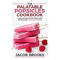 The Palatable Popsicles Cookbook: A Collection Of Delicious And Refreshing Popsicle Recipes! The Palatable Popsicles Cookbook: A Collection Of Delicious And Refreshing Popsicle Recipes! Kindle Paperback