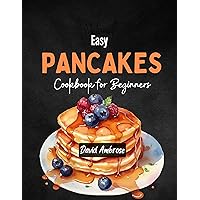 Easy Pancakes Cookbook For Beginners: Delicious Recipes to Make Pancakes with Easy Step by Step Guide Easy Pancakes Cookbook For Beginners: Delicious Recipes to Make Pancakes with Easy Step by Step Guide Kindle Paperback