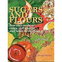 Sugars and Flours: How They Make us Crazy, Sick and Fat, and What to do About It Sugars and Flours: How They Make us Crazy, Sick and Fat, and What to do About It Paperback