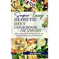 SUPER EASY DIABETIC DIET COOKBOOK FOR SENIORS: The Complete Quick And Simple Recipes For Managing Diabetes In Your Golden Years SUPER EASY DIABETIC DIET COOKBOOK FOR SENIORS: The Complete Quick And Simple Recipes For Managing Diabetes In Your Golden Years Kindle Paperback
