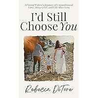I'd Still Choose You: A Young Widow's Journey of Unconditional Love, Deep Grief, and Life After Loss