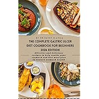 The Complete Gastric Ulcer Diet Cookbook for Beginners : Effective and Delicious Recipes to help soothe your stomach and Diet Meal plan to Restore your stomach Health.