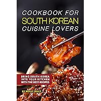 Cookbook for South Korean Cuisine Lovers: Bring South Korea into Your Kitchen with the Best Recipes Cookbook for South Korean Cuisine Lovers: Bring South Korea into Your Kitchen with the Best Recipes Kindle Paperback