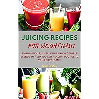 JUICING RECIPES FOR WEIGHT GAIN: 30 NUTRITIOUS, SIMPLE FRUIT AND VEGETABLE BLENDS TO HELP YOU ADD HEALTHY POUNDS TO YOUR BODY FRAME (Juice Your Path to Health) JUICING RECIPES FOR WEIGHT GAIN: 30 NUTRITIOUS, SIMPLE FRUIT AND VEGETABLE BLENDS TO HELP YOU ADD HEALTHY POUNDS TO YOUR BODY FRAME (Juice Your Path to Health) Kindle Paperback