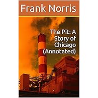The Pit: A Story of Chicago (Annotated) The Pit: A Story of Chicago (Annotated) Kindle Hardcover Paperback
