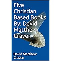 Five Christian Based Books By: David Matthew Craven Five Christian Based Books By: David Matthew Craven Kindle