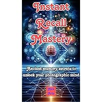 Instant Recall Mastery: Ancient Memory Secrets To Unlock Your Photographic Mind