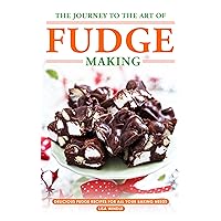 The Journey to The Art of Fudge Making: Delicious Fudge Recipes for All Your Baking Needs The Journey to The Art of Fudge Making: Delicious Fudge Recipes for All Your Baking Needs Kindle Paperback