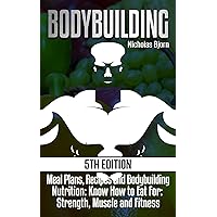 Bodybuilding: Meal Plans, Recipes and Bodybuilding Nutrition: Know How to Eat For: Strength, Muscle and Fitness (Muscle Building Series Book 2)