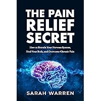 The Pain Relief Secret: How to Retrain Your Nervous System, Heal Your Body, and Overcome Chronic Pain