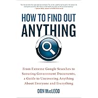 How to Find Out Anything: From Extreme Google Searches to Scouring Government Documents, a Guide to Uncovering Anything About Everyone and Everything How to Find Out Anything: From Extreme Google Searches to Scouring Government Documents, a Guide to Uncovering Anything About Everyone and Everything Paperback eTextbook