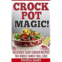 Crock Pot Magic! - Slow Cooker Recipes: Yummy Crock Pot Recipes The Whole Family Will Love ( slow cooker instant pot, good crockpot meals, best crock pot recipes, crockpot cookbooks, slow cook book