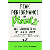 Peak Performance on Plants: The Essential Guide to Vegan Nutrition for Everyone from Competitive Athletes to Couch Potatoes Peak Performance on Plants: The Essential Guide to Vegan Nutrition for Everyone from Competitive Athletes to Couch Potatoes Kindle Paperback