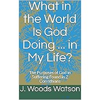 What in the World Is God Doing ... in My Life?: The Purposes of God in Suffering Found in 2 Corinthians What in the World Is God Doing ... in My Life?: The Purposes of God in Suffering Found in 2 Corinthians Kindle Paperback