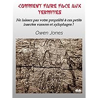 Comment Faire Face Aux Termites: Ne Laissez Pas Votre Propriété À Ces Petits Insectes Voraces Et Xylophages ! (French Edition)
