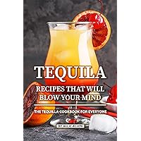 Tequila Recipes That Will Blow Your Mind: The Tequila Cookbook for Everyone Tequila Recipes That Will Blow Your Mind: The Tequila Cookbook for Everyone Kindle Paperback