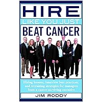 Hire Like You Just Beat Cancer: Hiring lessons, interview best practices, and recruiting strategies for managers from a cancer-surviving executive Hire Like You Just Beat Cancer: Hiring lessons, interview best practices, and recruiting strategies for managers from a cancer-surviving executive Kindle Paperback
