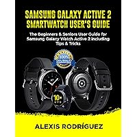 SAMSUNG GALAXY ACTIVE 2 SMARTWATCH USER'S GUIDE: The Beginners & Seniors User Guide for Samsung Galaxy Watch Active 2 including Tips & Tricks