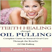 Teeth Healing Through Oil Pulling: The Complete Guide in Natural Oral Care Through the Benefits of Oil Pulling Teeth Healing Through Oil Pulling: The Complete Guide in Natural Oral Care Through the Benefits of Oil Pulling Audible Audiobook Kindle Paperback
