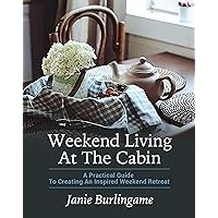 Weekend Living At The Cabin: A Practical Guide To Creating An Inspired Weekend Retreat Weekend Living At The Cabin: A Practical Guide To Creating An Inspired Weekend Retreat Kindle Paperback