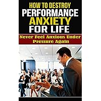 How to DESTROY Performance Anxiety FOR LIFE: Never Feel Anxious Under Pressure Again (Personal Growth Book 1) How to DESTROY Performance Anxiety FOR LIFE: Never Feel Anxious Under Pressure Again (Personal Growth Book 1) Kindle
