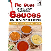 No Fuss Fast and Easy EveryDay Sauces and Condiments Recipes: Save Money and Eat Clean (No Fuss EveryDay Cooking) No Fuss Fast and Easy EveryDay Sauces and Condiments Recipes: Save Money and Eat Clean (No Fuss EveryDay Cooking) Kindle