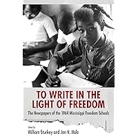 To Write in the Light of Freedom: The Newspapers of the 1964 Mississippi Freedom Schools (Margaret Walker Alexander Series in African American Studies) To Write in the Light of Freedom: The Newspapers of the 1964 Mississippi Freedom Schools (Margaret Walker Alexander Series in African American Studies) Paperback Kindle Hardcover