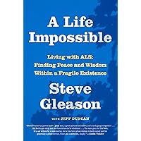 A Life Impossible: Living with ALS: Finding Peace and Wisdom Within a Fragile Existence A Life Impossible: Living with ALS: Finding Peace and Wisdom Within a Fragile Existence Hardcover Kindle Audible Audiobook Paperback